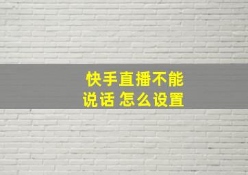 快手直播不能说话 怎么设置